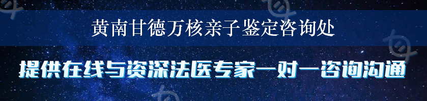 黄南甘德万核亲子鉴定咨询处